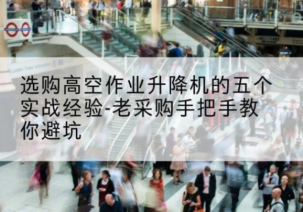 响水高空作业升降机厂家-选购高空作业升降机的五个实战经验-老采购手把手教你避坑