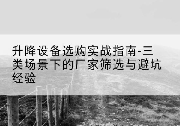响水移动式升降机厂家推荐-升降设备选购实战指南-三类场景下的厂家筛选与避坑经验