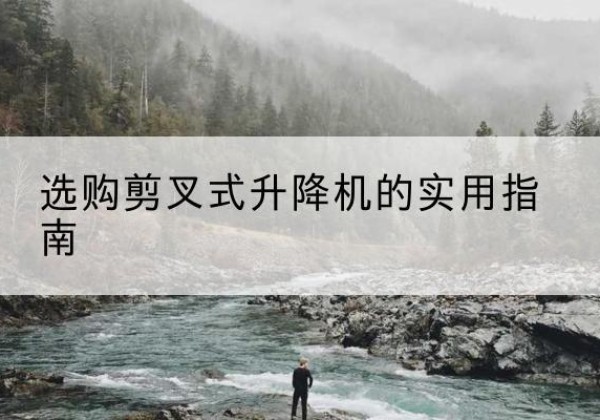 响水剪叉式升降机怎么选-选购剪叉式升降机的实用指南
