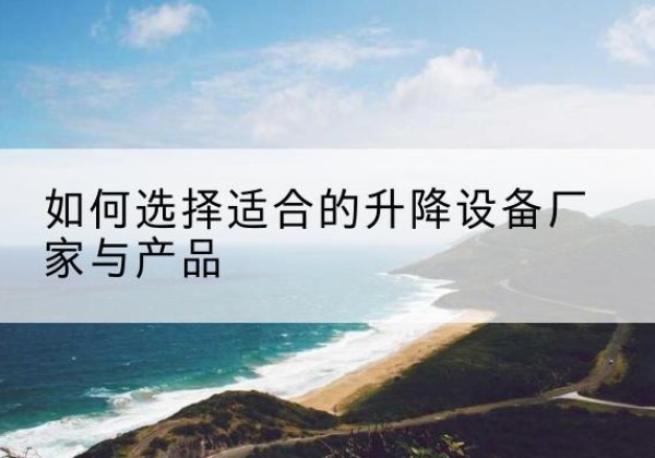 响水电动升降平台厂家-如何选择适合的升降设备厂家与产品